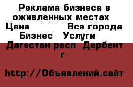 Реклама бизнеса в оживленных местах › Цена ­ 5 000 - Все города Бизнес » Услуги   . Дагестан респ.,Дербент г.